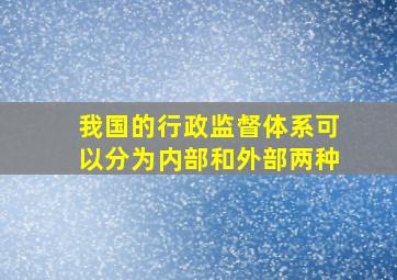 我国的行政监督体系可以分为内部和外部两种