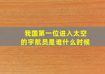 我国第一位进入太空的宇航员是谁什么时候