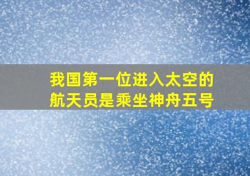 我国第一位进入太空的航天员是乘坐神舟五号