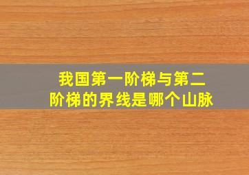 我国第一阶梯与第二阶梯的界线是哪个山脉