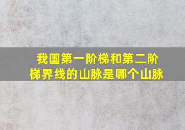 我国第一阶梯和第二阶梯界线的山脉是哪个山脉