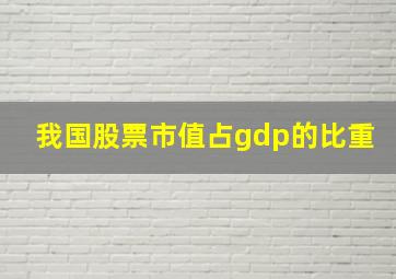 我国股票市值占gdp的比重