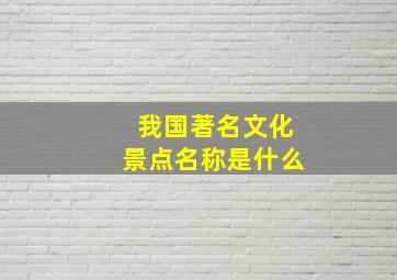 我国著名文化景点名称是什么