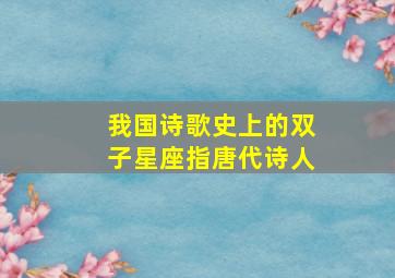 我国诗歌史上的双子星座指唐代诗人