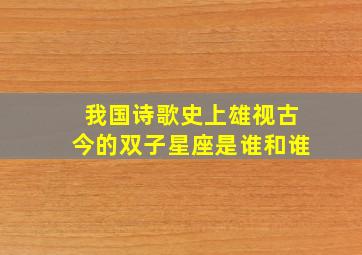 我国诗歌史上雄视古今的双子星座是谁和谁