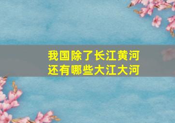 我国除了长江黄河还有哪些大江大河