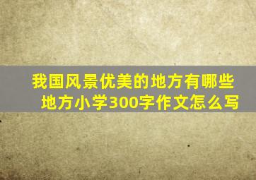 我国风景优美的地方有哪些地方小学300字作文怎么写