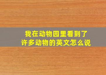 我在动物园里看到了许多动物的英文怎么说