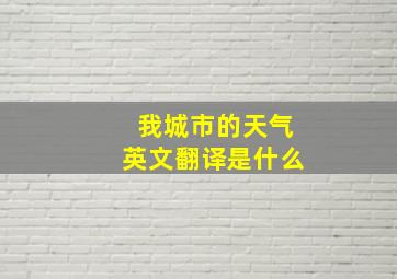 我城市的天气英文翻译是什么