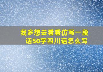 我多想去看看仿写一段话50字四川话怎么写