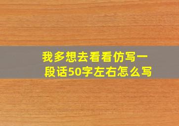 我多想去看看仿写一段话50字左右怎么写