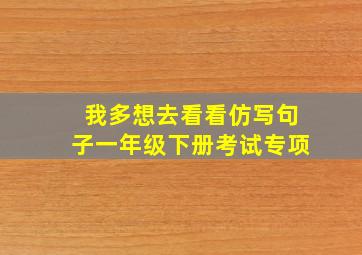 我多想去看看仿写句子一年级下册考试专项