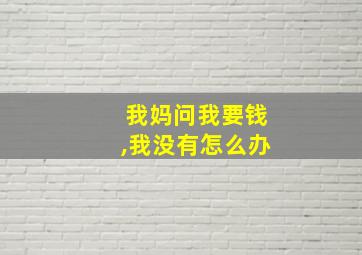 我妈问我要钱,我没有怎么办