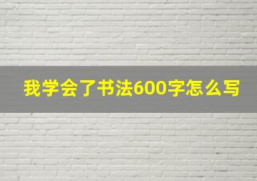 我学会了书法600字怎么写