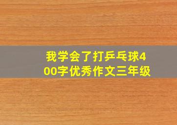 我学会了打乒乓球400字优秀作文三年级