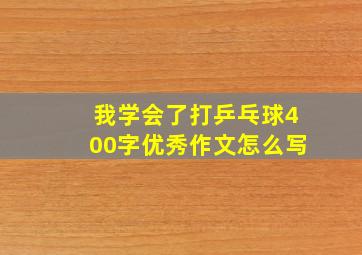 我学会了打乒乓球400字优秀作文怎么写