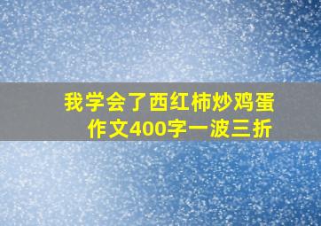 我学会了西红柿炒鸡蛋作文400字一波三折