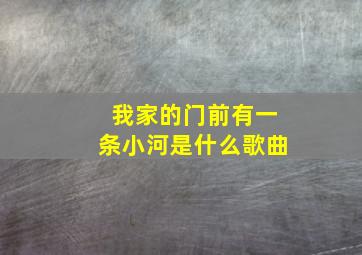 我家的门前有一条小河是什么歌曲