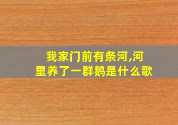 我家门前有条河,河里养了一群鹅是什么歌