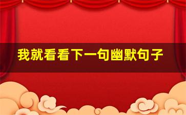 我就看看下一句幽默句子