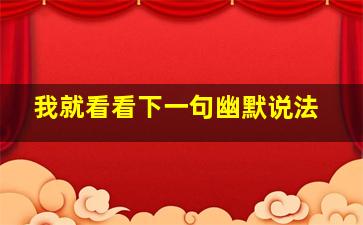 我就看看下一句幽默说法