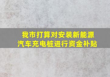 我市打算对安装新能源汽车充电桩进行资金补贴