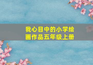 我心目中的小学绘画作品五年级上册