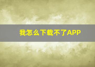 我怎么下载不了APP