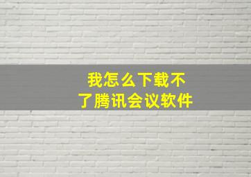 我怎么下载不了腾讯会议软件