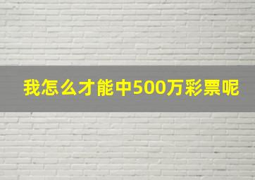 我怎么才能中500万彩票呢