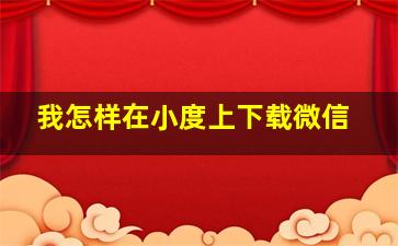 我怎样在小度上下载微信