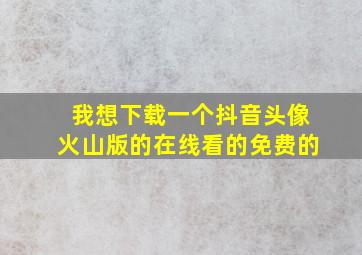 我想下载一个抖音头像火山版的在线看的免费的