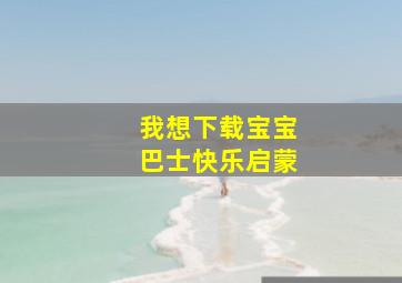 我想下载宝宝巴士快乐启蒙