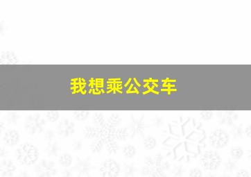 我想乘公交车