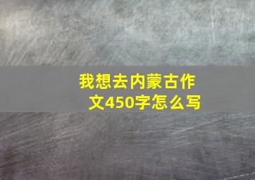 我想去内蒙古作文450字怎么写