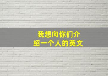 我想向你们介绍一个人的英文