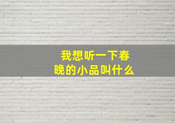 我想听一下春晚的小品叫什么