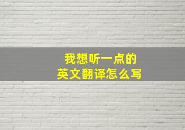 我想听一点的英文翻译怎么写