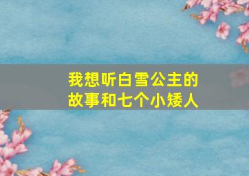 我想听白雪公主的故事和七个小矮人