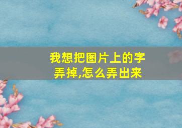 我想把图片上的字弄掉,怎么弄出来