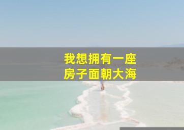 我想拥有一座房子面朝大海