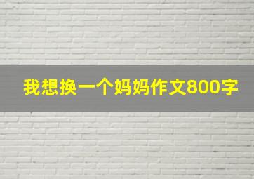 我想换一个妈妈作文800字