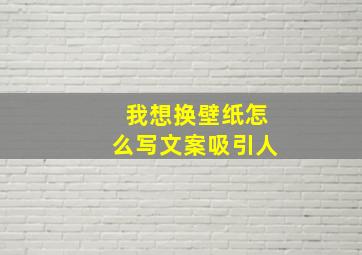 我想换壁纸怎么写文案吸引人