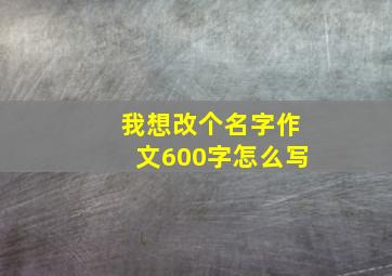 我想改个名字作文600字怎么写