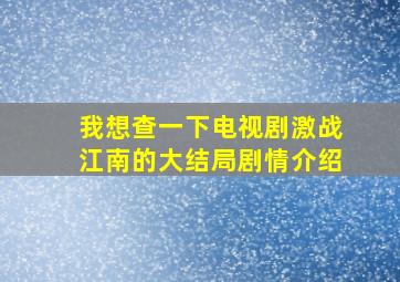 我想查一下电视剧激战江南的大结局剧情介绍