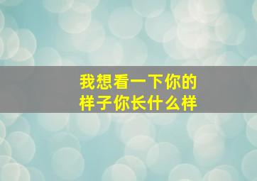 我想看一下你的样子你长什么样