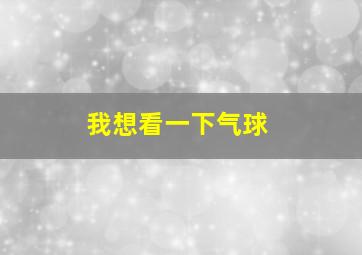 我想看一下气球