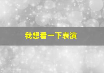 我想看一下表演