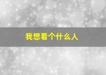 我想看个什么人