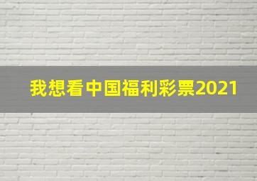 我想看中国福利彩票2021